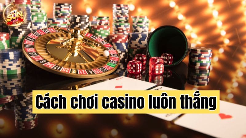 Cách chơi casino luôn thắng cho tân thủ? Tin được không